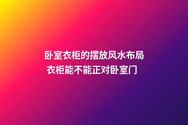卧室衣柜的摆放风水布局 衣柜能不能正对卧室门